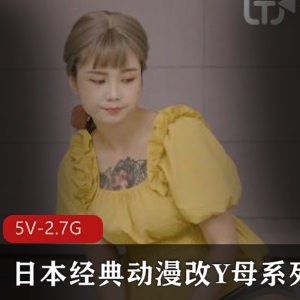 《日本经典动漫改Y母系列-白嫩弄净L伦-其同学L交》-5段视频，总时长2.7G