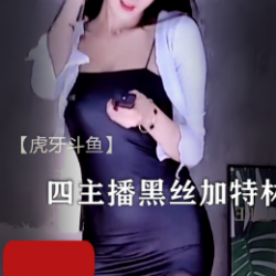 【虎牙斗鱼】四主播+豹纹黑丝加特林开火车等+4部热舞