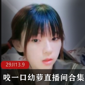 清纯主播幼萝合集29集13.9G，可爱单眼皮高冷闷骚