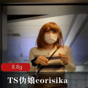 日本TS系列corisika，高颜值伪娘展示，8.8G视频合集，多人游必看