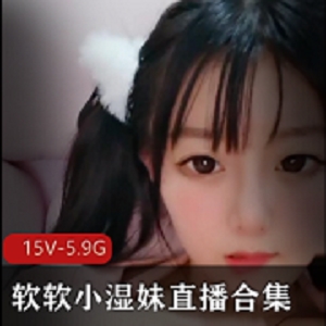 最新清纯软妹子-软软小湿妹直播合集