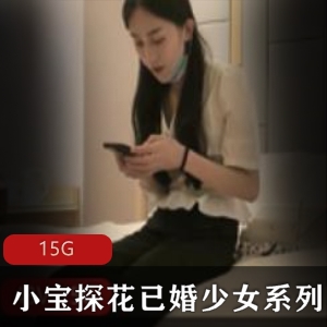 小宝探花：已婚少女探花佳作，资源合集15G