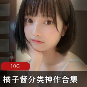 而是展现了成熟的审美和情感。橘子酱分类神作合集，让人仿佛置身于一个充满艺术气息的世界，绝对是绅士们不容错过的精品。