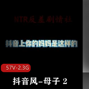 抖音风潮席卷，超火资源！作者自剪的亲子剧情视频《亲子2》2.3G，不能接受者慎拍！
