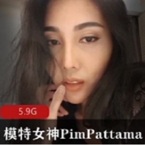 PimPattama女神Onlyfans视频合集，珍贵的模特风采永存