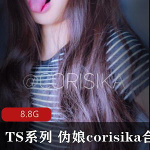 高颜值伪娘corisika最新TS系列视频合集,8.8G高级作品,人气爆棚,点击量破表!