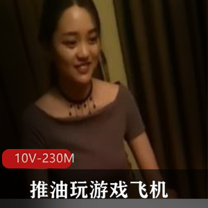 老哥去会所合集：小妹按摩玩游戏飞机，10个视频共230M
