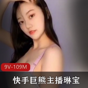 快手巨熊主播琳宝土豪定制视频9版本109分钟，舞蹈颜值成熟大车灯，粉丝社保下载