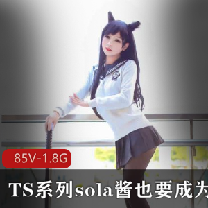 TS系列sola酱热血合集录:可爱男孩子的COS风采,雌雄难辨的魅力,85V,1.8G