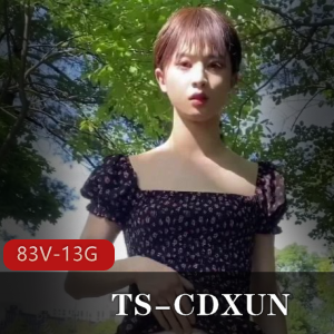 TS-CDXUN网红视频作品合集,83V,13.5G,闺蜜打野自娱自乐前列腺大战,相貌酷似马小跳,OnlyFans