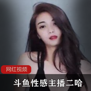 限量版斗鱼性感主播二哈私人定制作品六部