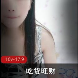 吃货旺财私拍大合集：10V17.9G视频尽收眼底，快手人气主播的高端定制壕爸爸之路