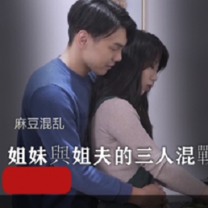 麻豆混乱三人游：團圓火鍋欲望姐妹姐夫三人混戰某播网友海峡写真微视频23-27演技颜值剧本案例下属领导女子纠葛角逐画质角度经典社保