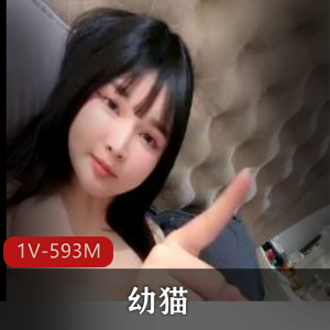 幼猫童颜女神特写视频1V-593M，超顶颜值身材一级棒，棒棒糖S货大胃王引网友赞叹