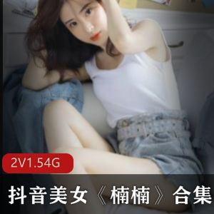 抖音美女楠楠热舞私拍精选身材美少女直播2集1.54G