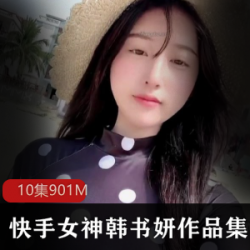 限时抢购韩书妍清纯女神定制视频作品集，快手独家推荐！