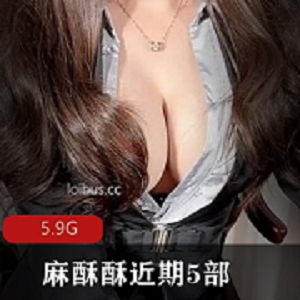 推特网红麻酥酥哟最新作品合集5部5.9G，身材美腿前车大灯诱惑