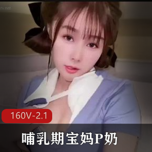 哺乳期宝妈合集160V2.1G，涨奶状态示范