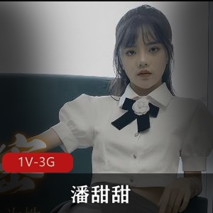 自拍潘甜甜隐退之作最新合集1V3G，学费风波揭秘