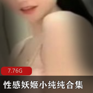 浮力主播虎牙性感妖姬小纯纯最新合集47V17.8G，妩媚狐狸精再现