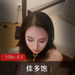 反差主播佳多饱绝版合集108V8.5G，九头身美女的精彩瞬间