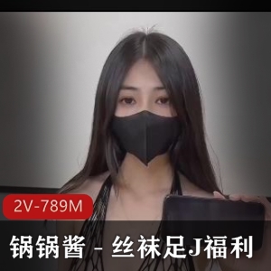 丝袜用脚福利视频锅锅酱最新合集2V789M，自拍无保护爆弄