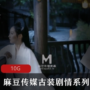 虎牙超人气稀缺高品质古装剧情片麻瓜豆豆传媒最新合集10G，俊男美女齐聚
