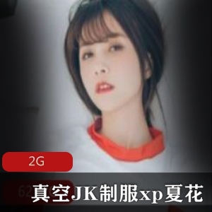 推特JK服装人气网红夏花最新直播合集2G，诱惑与纯洁并存