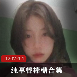 纯享棒棒糖合集学生御姐L莉最新245V2.7G，自爆情侣，值得拥有