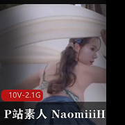 P站NaomiiiHub素人自拍合集10V2.1G太惹火了