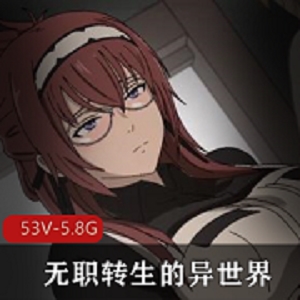 推特无职转生同人短片53部5.8G太顶了