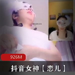 抖音恋儿土豪专享福利直播1部926M超劲爆