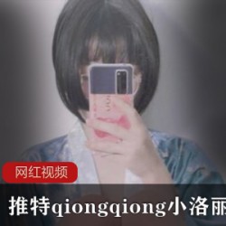 小洛丽作品合集88部50G推特qiongqiong绝赞