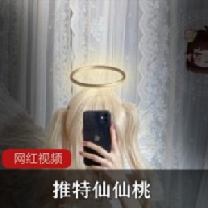 仙仙桃推特天使演绎1部珍藏版超绝视觉