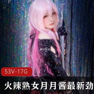 推特月月酱私拍53部1.7G优质珍藏