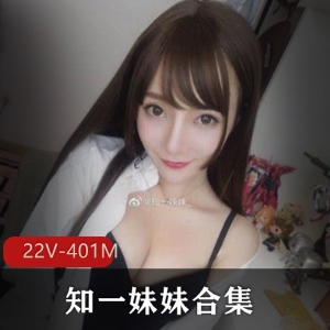 推特知一妹妹性感视频合集22部401M喷血