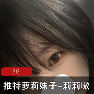 推特妹子莉莉嗷合集3G，身材丰满，偶尔打粑粑作品