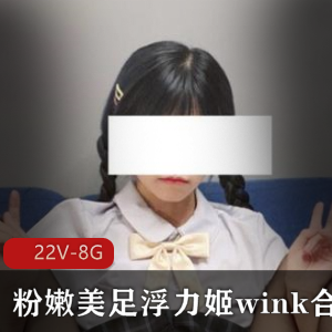 某推妹子浮力姬wink反差视频22部童颜美足8G大合集