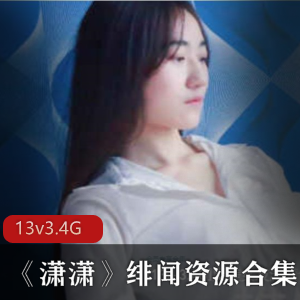潇潇推特反差绯闻情侣合集13部3.7G清纯变女人