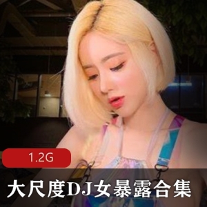 抖音夜店DJ女神私拍合集多部1.2G超火辣
