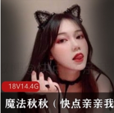 魔法秋秋推特纯欲天花板85部46.8G火辣出圈