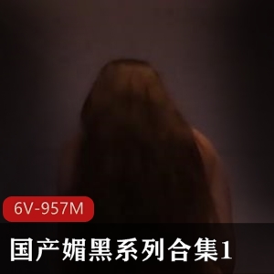 劲爆合集媚黑系列6V957M黑料实锤