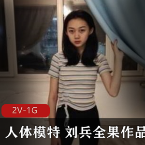 刘兵稀缺资源全果作品2V1G[网红绝版]