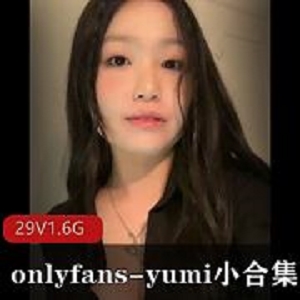 ONLYFANSyumi福利小合集29部1.6G超值合集