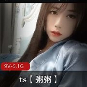 自拍TS合集：广州最火的粥粥资源，5.1G超值