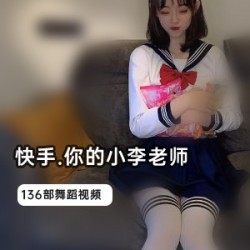 快手小李老师辣舞全集合1.1G热辣劲爆